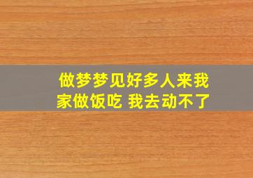 做梦梦见好多人来我家做饭吃 我去动不了